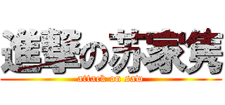 進撃の苏家隽 (attack on saw)