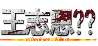 王志恩嘿嘿 (attack on titan)