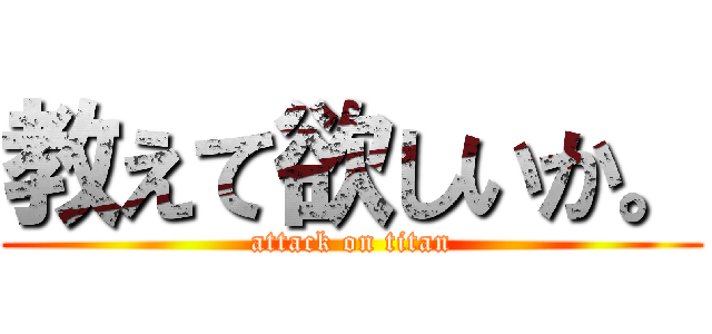 教えて欲しいか。 (attack on titan)