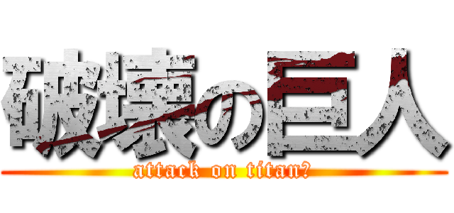 破壊の巨人 (attack on titan２)
