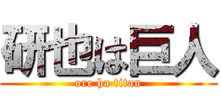 研也は巨人 (ore ha titan)