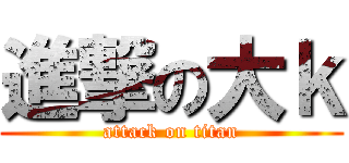 進撃の大ｋ (attack on titan)
