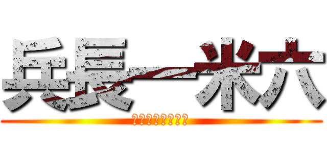 兵長一米六 (我覺得背後涼涼的)