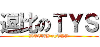 逗比のＴＹＳ (DOUBI onTYS)