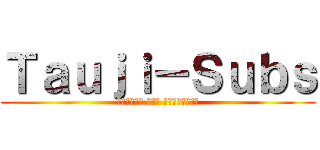Ｔａｕｊｉ－Ｓｕｂｓ (الهجوم على العمالقة)