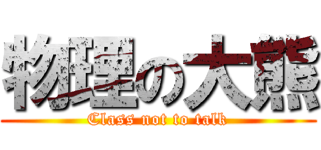 物理の大熊 (Class not to talk)