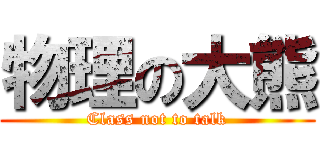 物理の大熊 (Class not to talk)