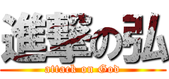 進撃の弘 (attack on God)