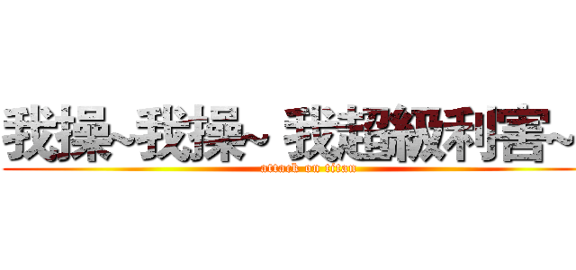 我操~我操~ 我超級利害~！ (attack on titan)