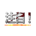 注目！ (caution!)