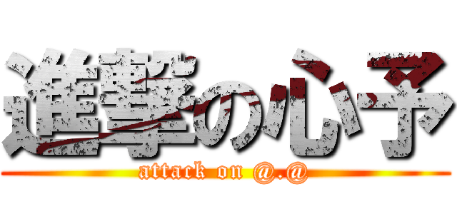 進撃の心予 (attack on @.@)