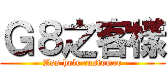 Ｇ８之客樣 (Ass hole customer)