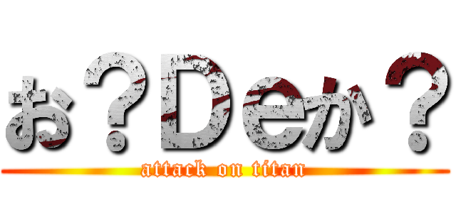 お？Ｄｅか？ (attack on titan)