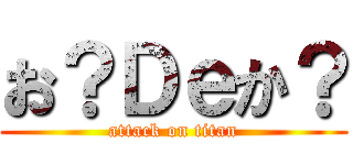 お？Ｄｅか？ (attack on titan)