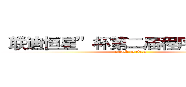 “联迪恒星”杯第二届程序设计大赛 (attack on titan)