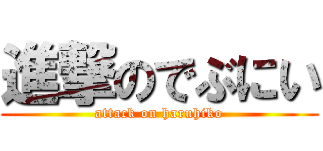 進撃のでぶにい (attack on haruhiko)