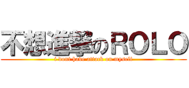 不想進撃のＲＯＬＯ (i dont have attack on myself)