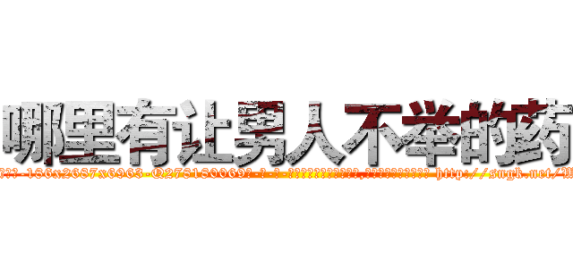 哪里有让男人不举的药 (哪里有让男人不举的药【电-186x2687x6963-Q278180069元-吉-药-业】我们做的是长期生意,靠的是老客户长期支持 http://sngk.net/WZ8Ray
)