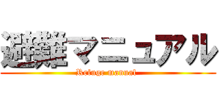 避難マニュアル (Refuge manual )