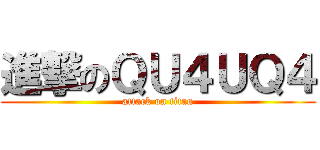 進撃のＱＵ４ＵＱ４ (attack on titan)