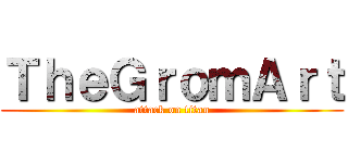 ＴｈｅＧｒｏｍＡｒｔ (attack on titan)