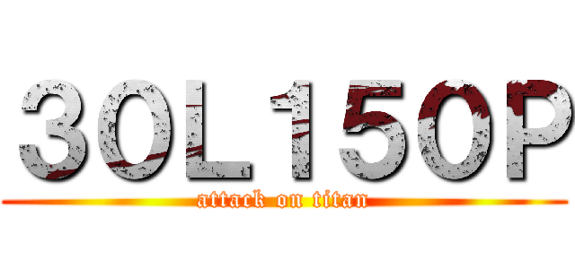 ３０Ｌ１５０Ｐ (attack on titan)