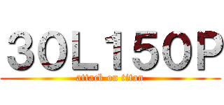 ３０Ｌ１５０Ｐ (attack on titan)