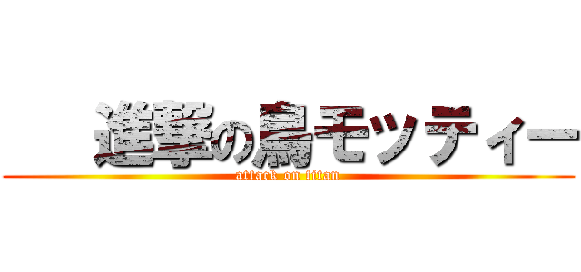    進撃の鳥モッティー (attack on titan)