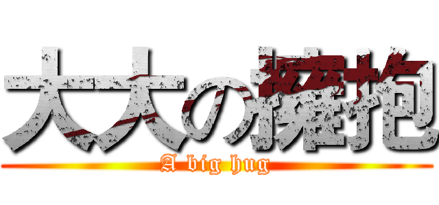 大大の擁抱 (A big hug)