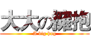 大大の擁抱 (A big hug)
