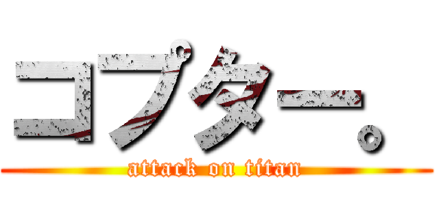 コプター。 (attack on titan)