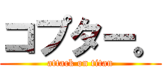 コプター。 (attack on titan)