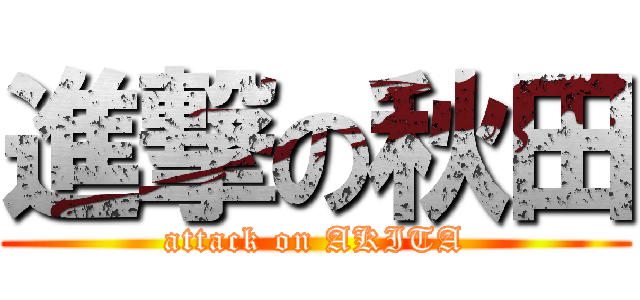 進撃の秋田 (attack on AKITA)