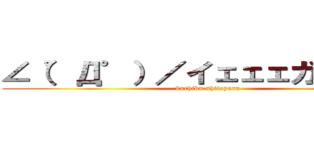 ∠（゜Д゜）／イェェェガァァァァ (kuchiku shiteyaru)