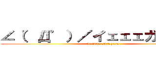 ∠（゜Д゜）／イェェェガァァァァ (kuchiku shiteyaru)