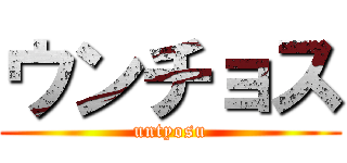 ウンチョス (untyosu)