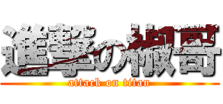 進撃の椒哥 (attack on titan)