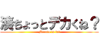 湊ちょっとデカくね？ (Minato is fat)