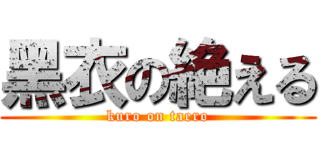 黑衣の絶える (kuro on taero)