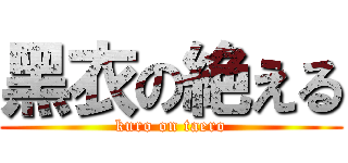 黑衣の絶える (kuro on taero)