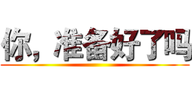 你，准备好了吗 ()