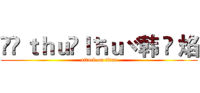 ✢Çｔｈｕ✲ｌħｕヾ韩 煭 焰 (attack on titan)