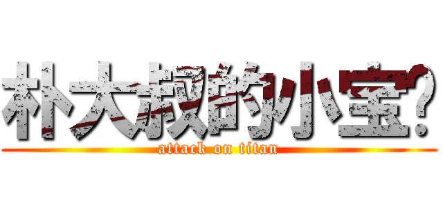 朴大叔的小宝贝 (attack on titan)
