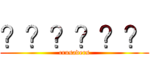 ？？？？？？ (crusaders)