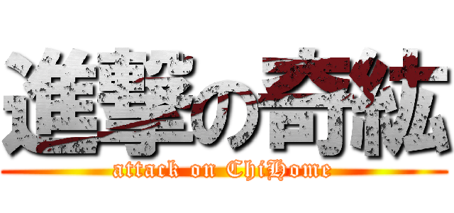 進撃の奇紘 (attack on ChiHome)
