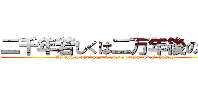 二千年若しくは二万年後の君へ (An dich in zweitausend oder zwanzigtausend Jahren)