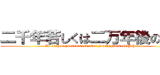 二千年若しくは二万年後の君へ (An dich in zweitausend oder zwanzigtausend Jahren)