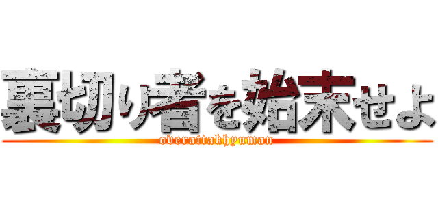 裏切り者を始末せよ (overattakhyuman)