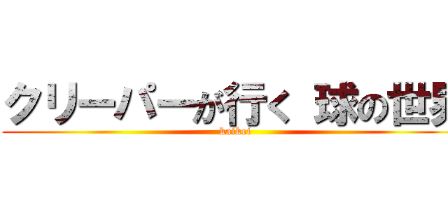 クリーパーが行く 球の世界 (kaikei)