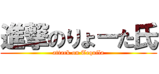 進撃のりょーた氏 (attack on Tequila)